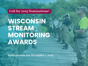 Volunteers stand in a line on a boardwalk. There is a blue overlay over the photo. 

A magenta banner reads Call for 2025 Nominations. 

Below the banner is a text in white that reads Wisconsin Stream Monitoring Awards.